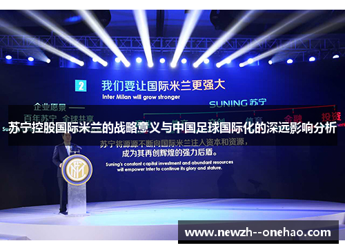 苏宁控股国际米兰的战略意义与中国足球国际化的深远影响分析 苏宁控股国际米兰的战略意义与中国足球国际化的深远影响分析