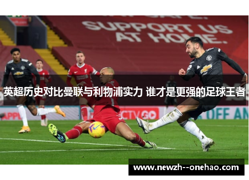 英超历史对比曼联与利物浦实力 谁才是更强的足球王者