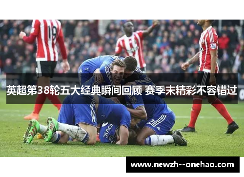 英超第38轮五大经典瞬间回顾 赛季末精彩不容错过