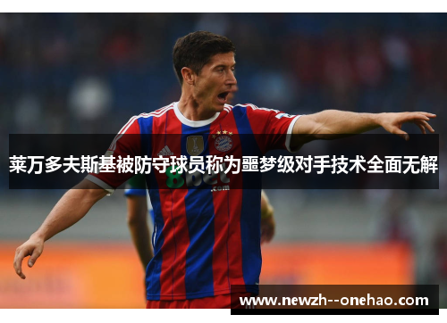 莱万多夫斯基被防守球员称为噩梦级对手技术全面无解 莱万多夫斯基被防守球员称为噩梦级对手技术全面无解