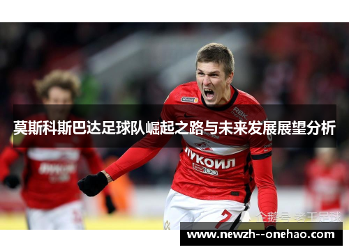 莫斯科斯巴达足球队崛起之路与未来发展展望分析