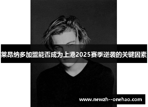 莱昂纳多加盟能否成为上港2025赛季逆袭的关键因素