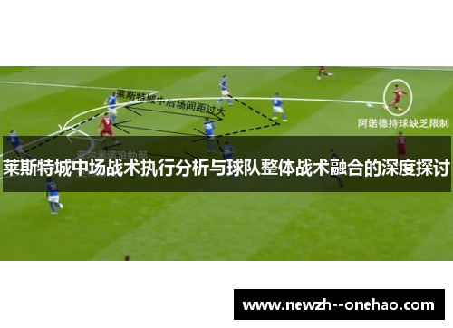 莱斯特城中场战术执行分析与球队整体战术融合的深度探讨 莱斯特城中场战术执行分析与球队整体战术融合的深度探讨