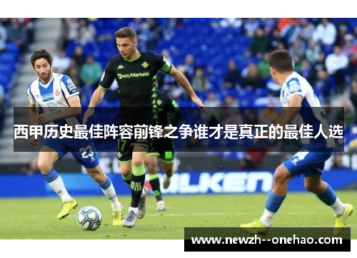 西甲历史最佳阵容前锋之争谁才是真正的最佳人选 西甲历史最佳阵容前锋之争谁才是真正的最佳人选