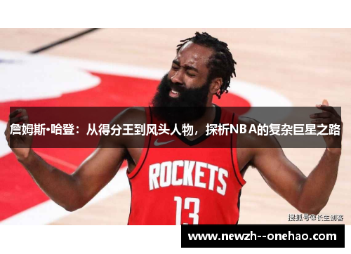 詹姆斯·哈登:从得分王到风头人物,探析NBA的复杂巨星之路 詹姆斯·哈登:从得分王到风头人物,探析NBA的复杂巨星之路