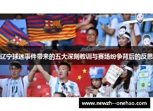 辽宁球迷事件带来的五大深刻教训与赛场纷争背后的反思 辽宁球迷事件带来的五大深刻教训与赛场纷争背后的反思