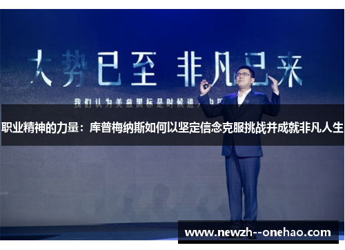 职业精神的力量:库普梅纳斯如何以坚定信念克服挑战并成就非凡人生 职业精神的力量:库普梅纳斯如何以坚定信念克服挑战并成就非凡人生