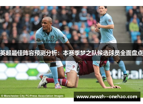 英超最佳阵容预测分析：本赛季梦之队候选球员全面盘点