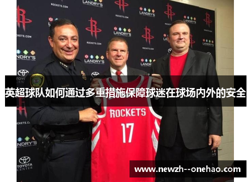 英超球队如何通过多重措施保障球迷在球场内外的安全