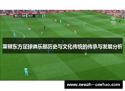 莱顿东方足球俱乐部历史与文化传统的传承与发展分析 莱顿东方足球俱乐部历史与文化传统的传承与发展分析
