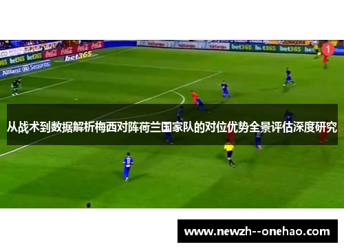 从战术到数据解析梅西对阵荷兰国家队的对位优势全景评估深度研究