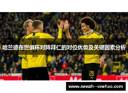 哈兰德在世俱杯对阵拜仁的对位优势及关键因素分析