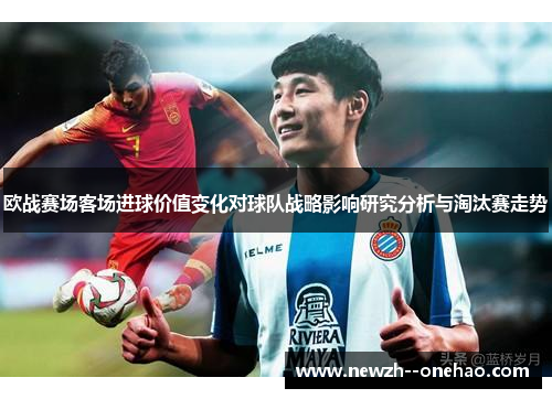 欧战赛场客场进球价值变化对球队战略影响研究分析与淘汰赛走势 欧战赛场客场进球价值变化对球队战略影响研究分析与淘汰赛走势
