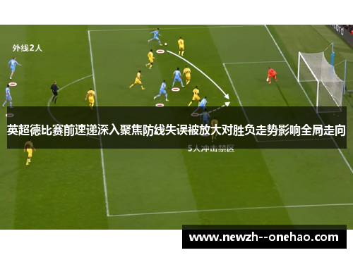 英超德比赛前速递深入聚焦防线失误被放大对胜负走势影响全局走向 英超德比赛前速递深入聚焦防线失误被放大对胜负走势影响全局走向