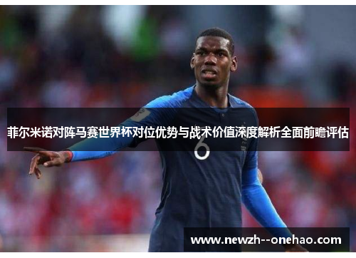 菲尔米诺对阵马赛世界杯对位优势与战术价值深度解析全面前瞻评估
