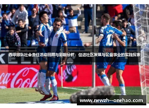 西甲球队社会责任活动回顾与影响分析：促进社区发展与公益事业的实践探索