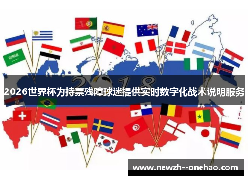2026世界杯为持票残障球迷提供实时数字化战术说明服务