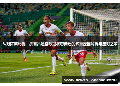 从对阵莱比锡一战看吕迪格欧冠状态低迷的多重原因解析与应对之策 从对阵莱比锡一战看吕迪格欧冠状态低迷的多重原因解析与应对之策