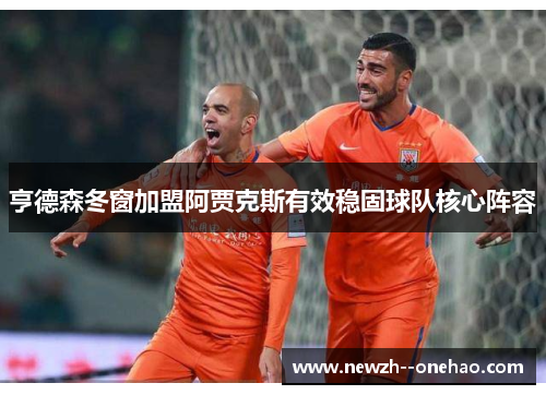 亨德森冬窗加盟阿贾克斯有效稳固球队核心阵容 亨德森冬窗加盟阿贾克斯有效稳固球队核心阵容
