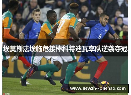 埃莫斯法埃临危接棒科特迪瓦率队逆袭夺冠