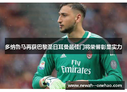多纳鲁马再获巴黎圣日耳曼最佳门将荣誉彰显实力 多纳鲁马再获巴黎圣日耳曼最佳门将荣誉彰显实力