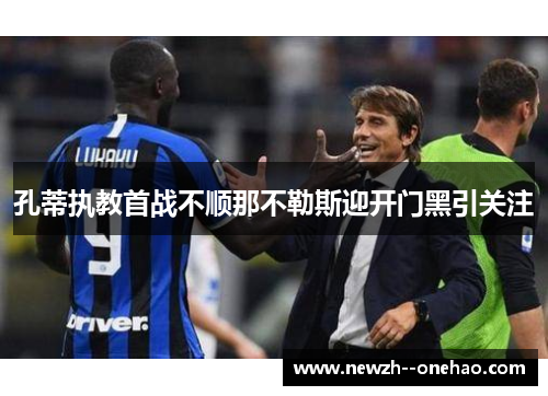 孔蒂执教首战不顺那不勒斯迎开门黑引关注 孔蒂执教首战不顺那不勒斯迎开门黑引关注