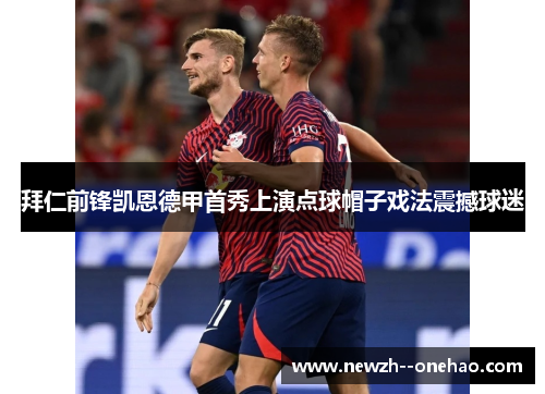 拜仁前锋凯恩德甲首秀上演点球帽子戏法震撼球迷