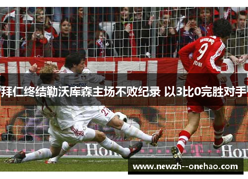 拜仁终结勒沃库森主场不败纪录 以3比0完胜对手