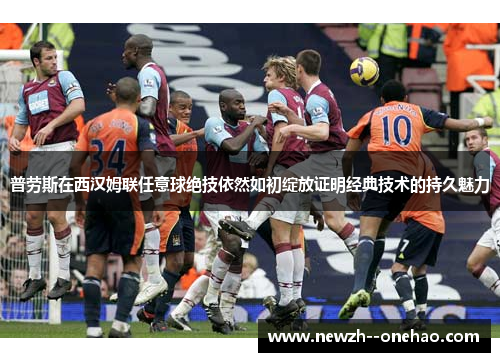 普劳斯在西汉姆联任意球绝技依然如初绽放证明经典技术的持久魅力 普劳斯在西汉姆联任意球绝技依然如初绽放证明经典技术的持久魅力