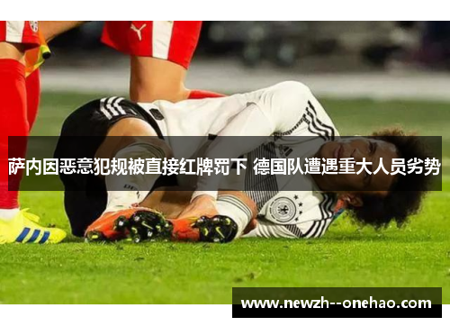 萨内因恶意犯规被直接红牌罚下 德国队遭遇重大人员劣势 萨内因恶意犯规被直接红牌罚下 德国队遭遇重大人员劣势