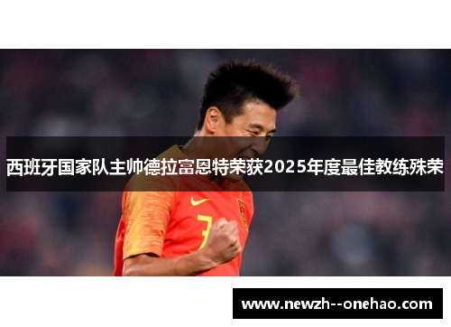 西班牙国家队主帅德拉富恩特荣获2025年度最佳教练殊荣 西班牙国家队主帅德拉富恩特荣获2025年度最佳教练殊荣