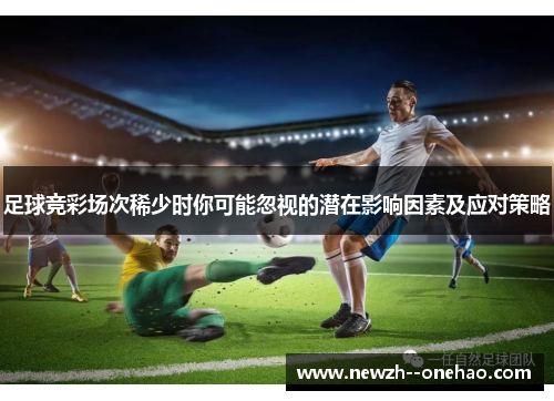 足球竞彩场次稀少时你可能忽视的潜在影响因素及应对策略