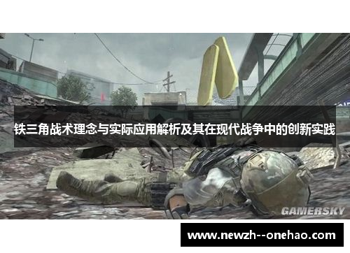 铁三角战术理念与实际应用解析及其在现代战争中的创新实践
