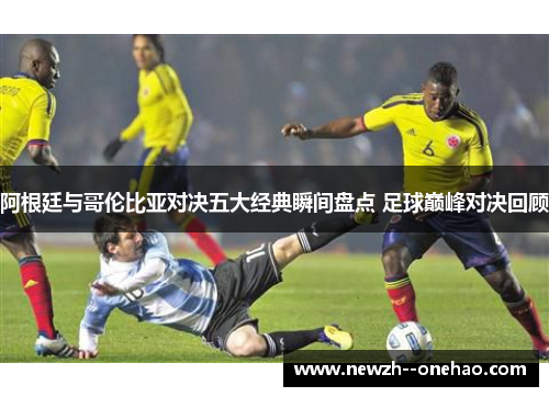 阿根廷与哥伦比亚对决五大经典瞬间盘点 足球巅峰对决回顾