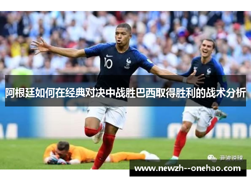 阿根廷如何在经典对决中战胜巴西取得胜利的战术分析