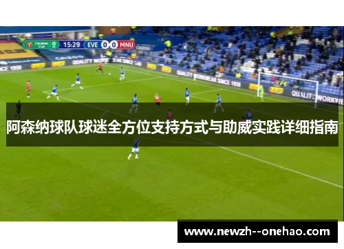 阿森纳球队球迷全方位支持方式与助威实践详细指南