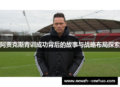 阿贾克斯青训成功背后的故事与战略布局探索