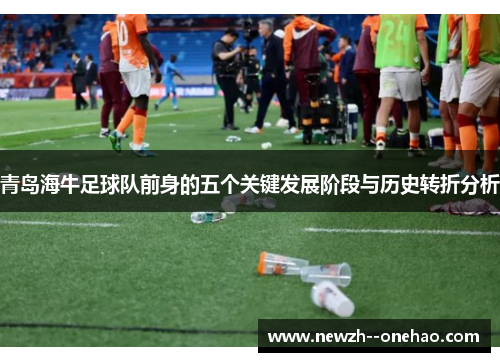 青岛海牛足球队前身的五个关键发展阶段与历史转折分析