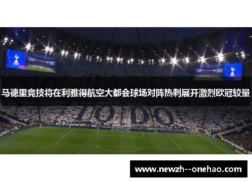 马德里竞技将在利雅得航空大都会球场对阵热刺展开激烈欧冠较量