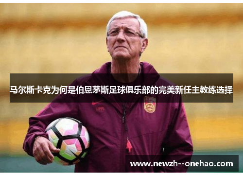 马尔斯卡克为何是伯恩茅斯足球俱乐部的完美新任主教练选择