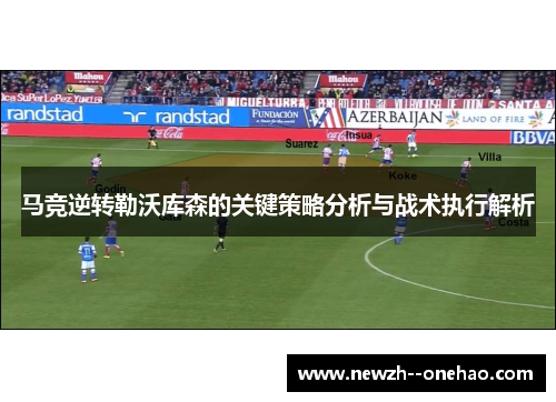马竞逆转勒沃库森的关键策略分析与战术执行解析