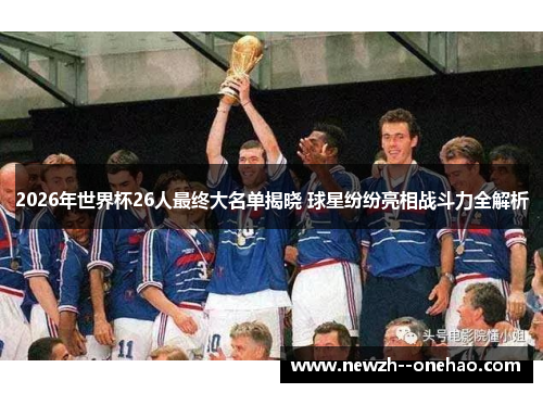 2026年世界杯26人最终大名单揭晓 球星纷纷亮相战斗力全解析