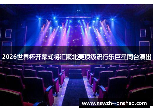 2026世界杯开幕式将汇聚北美顶级流行乐巨星同台演出 2026世界杯开幕式将汇聚北美顶级流行乐巨星同台演出
