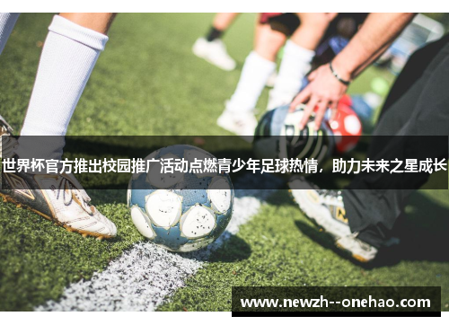世界杯官方推出校园推广活动点燃青少年足球热情，助力未来之星成长
