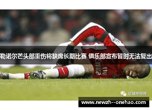 勒诺尔芒头部重伤将缺席长期比赛 俱乐部宣布暂时无法复出