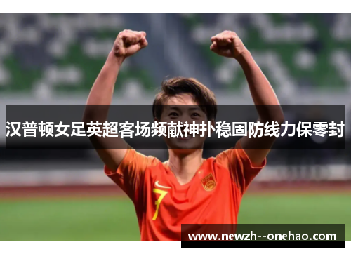 汉普顿女足英超客场频献神扑稳固防线力保零封