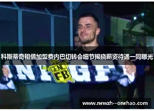 科斯蒂奇租借加盟费内巴切转会细节揭晓薪资待遇一同曝光 科斯蒂奇租借加盟费内巴切转会细节揭晓薪资待遇一同曝光