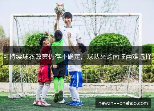 可持续球衣政策仍存不确定，球队采购面临两难选择